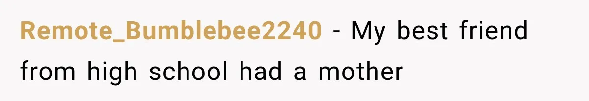 Remote_Bumblebee2240 − My best friend from high school had a mother