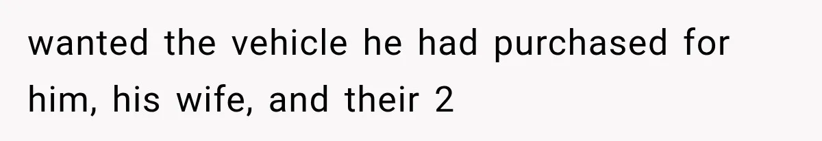 wanted the vehicle he had purchased for him, his wife, and their 2