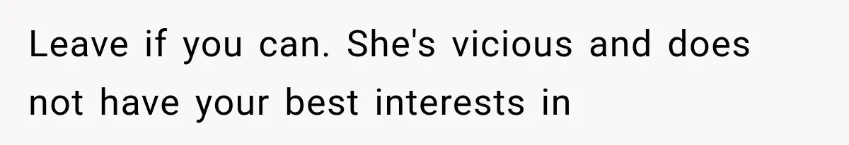 Leave if you can. She's vicious and does not have your best interests in