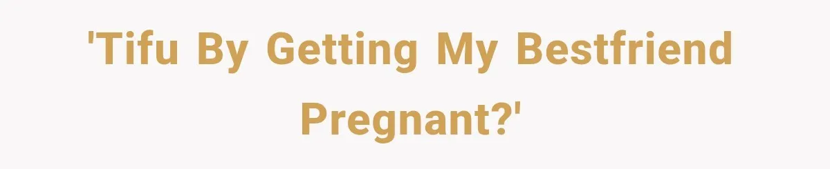 'TIFU by getting my Bestfriend pregnant?'