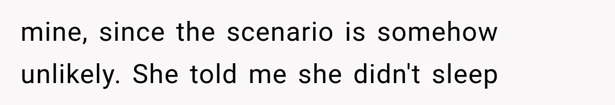 mine, since the scenario is somehow unlikely. She told me she didn't sleep