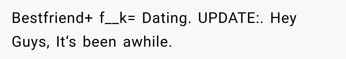 Bestfriend+ f__k= Dating. UPDATE:. Hey Guys, It‘s been awhile.