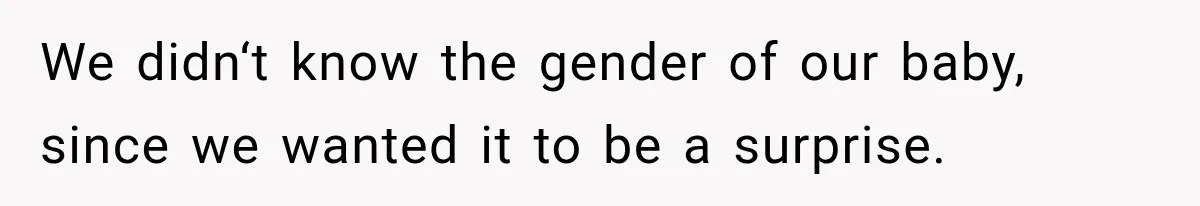 We didn‘t know the gender of our baby, since we wanted it to be a surprise.