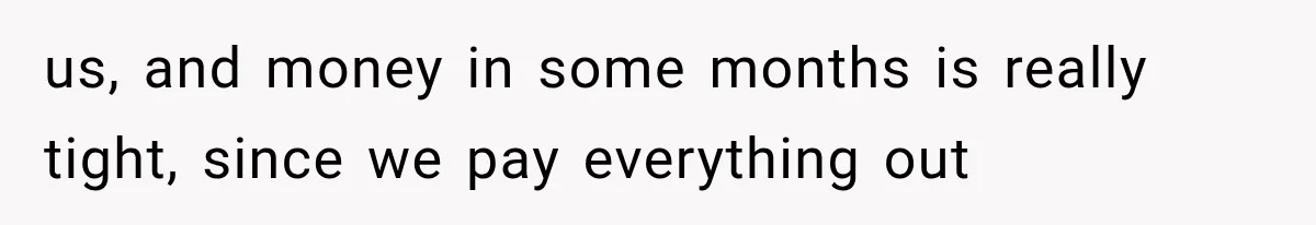 us, and money in some months is really tight, since we pay everything out