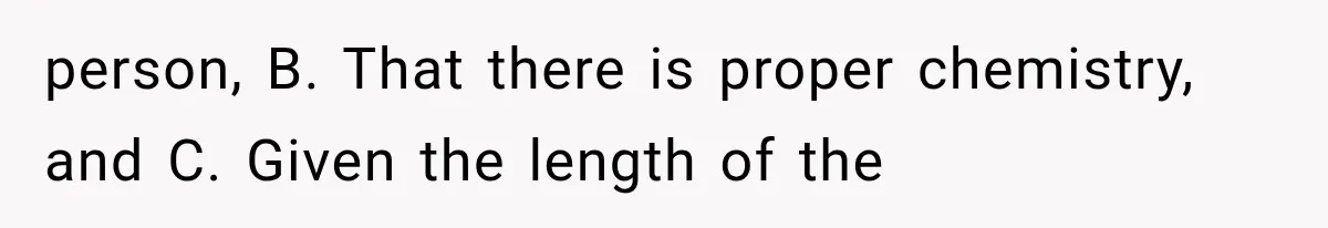 person, B. That there is proper chemistry, and C. Given the length of the