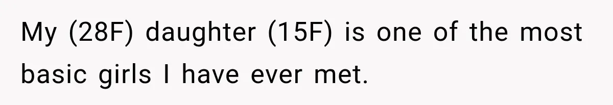 My (28F) daughter (15F) is one of the most basic girls I have ever met.