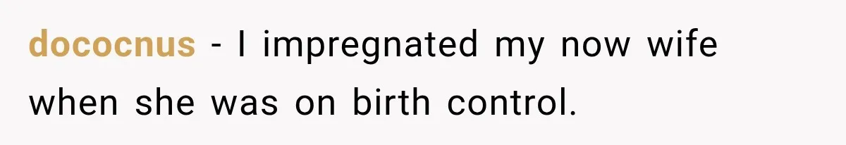 dococnus − I impregnated my now wife when she was on birth control.