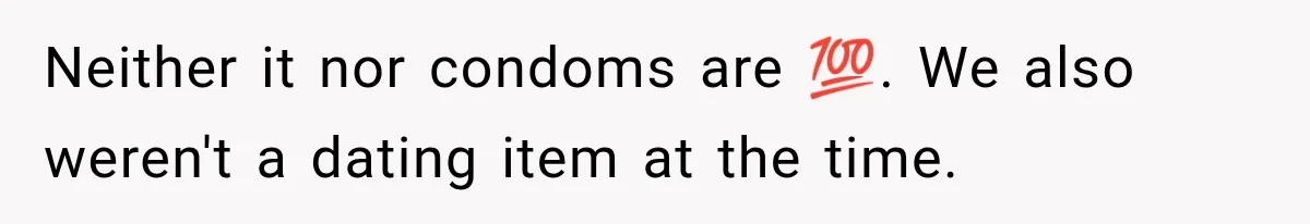 Neither it nor condoms are 💯. We also weren't a dating item at the time.