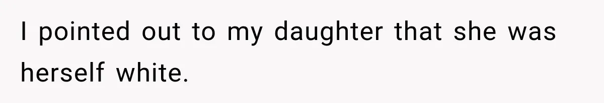 I pointed out to my daughter that she was herself white.