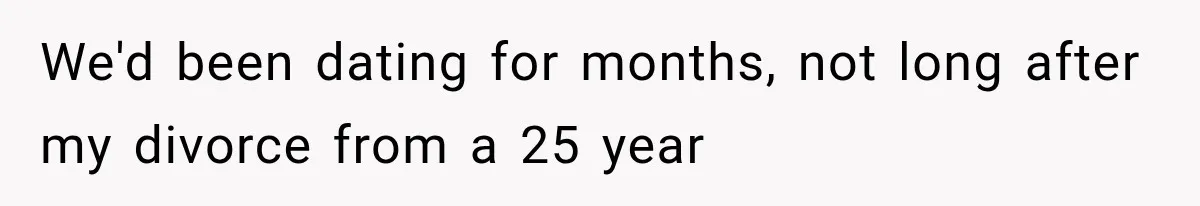 We'd been dating for months, not long after my divorce from a 25 year