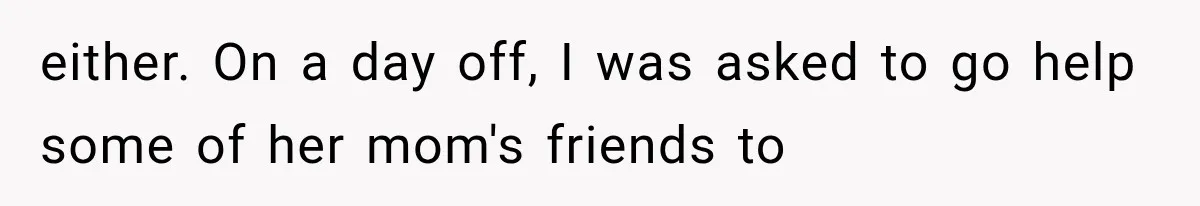 either. On a day off, I was asked to go help some of her mom's friends to