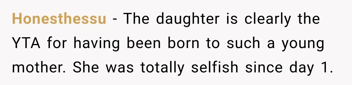 Honesthessu − The daughter is clearly the YTA for having been born to such a young mother. She was totally selfish since day 1.
