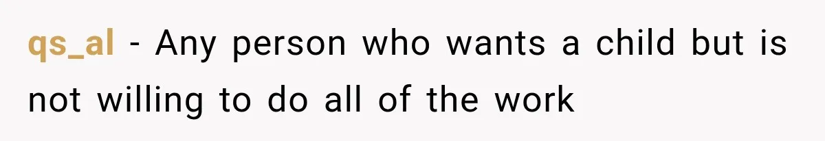 qs_al − Any person who wants a child but is not willing to do all of the work