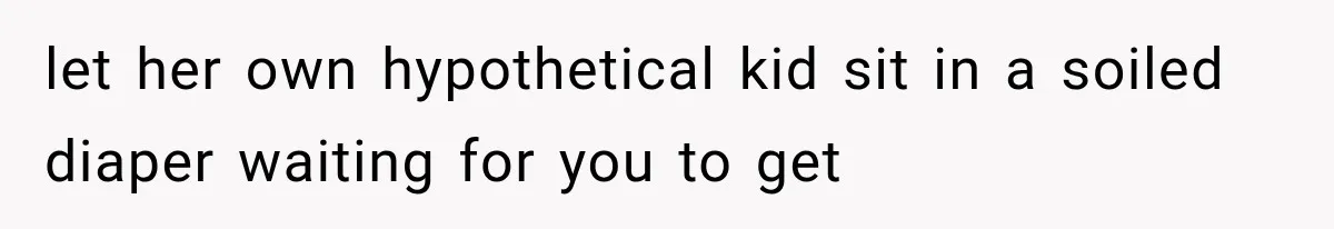 let her own hypothetical kid sit in a soiled diaper waiting for you to get
