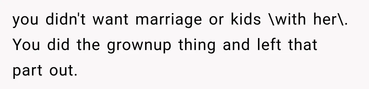 you didn't want marriage or kids \with her\. You did the grownup thing and left that part out.