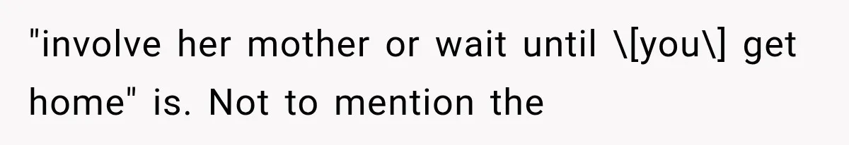 "involve her mother or wait until \[you\] get home" is. Not to mention the
