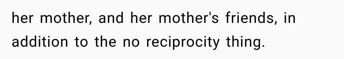 her mother, and her mother's friends, in addition to the no reciprocity thing.