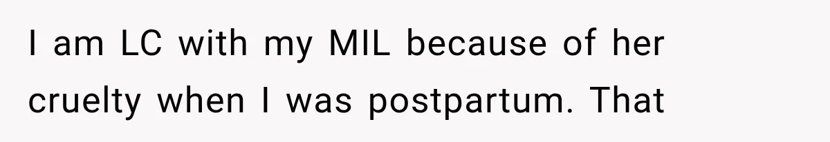 I am LC with my MIL because of her cruelty when I was postpartum. That