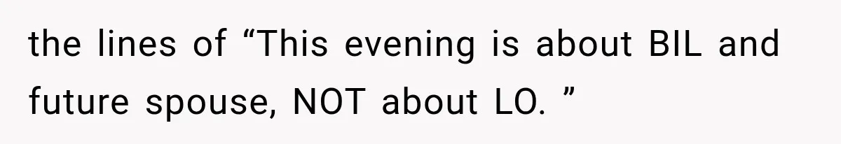 the lines of “This evening is about BIL and future spouse, NOT about LO. ”