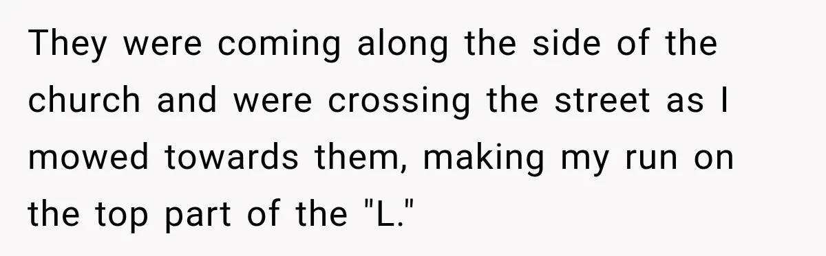 Woman Refuses to Pick Up After Her Dog, Then Her License Plate Makes the Excuse Much Harder They were coming along the side of the church and were crossing the street as I mowed towards them, making my run on the top part of the "L."