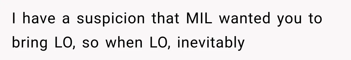 I have a suspicion that MIL wanted you to bring LO, so when LO, inevitably