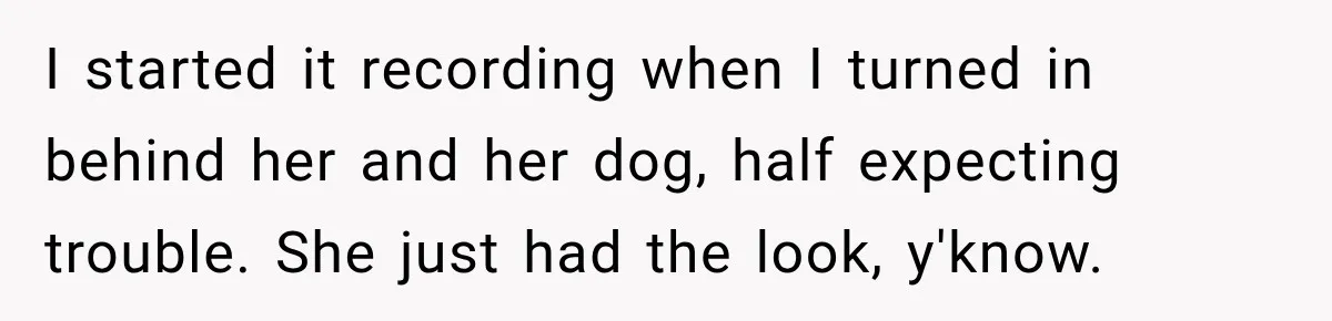 Woman Refuses to Pick Up After Her Dog, Then Her License Plate Makes the Excuse Much Harder I started it recording when I turned in behind her and her dog, half expecting trouble. She just had the look, y'know.