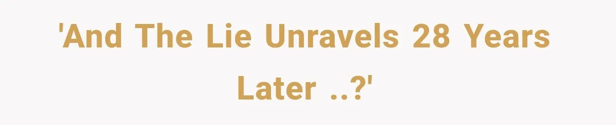 'And the lie unravels 28 years later ..?'