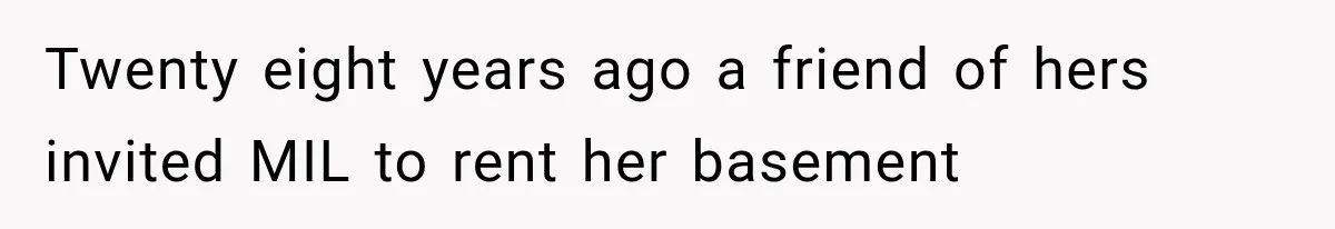 Twenty eight years ago a friend of hers invited MIL to rent her basement