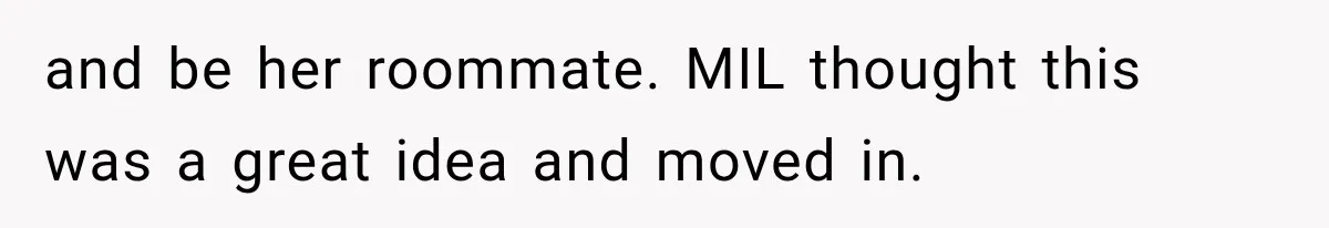 and be her roommate. MIL thought this was a great idea and moved in.