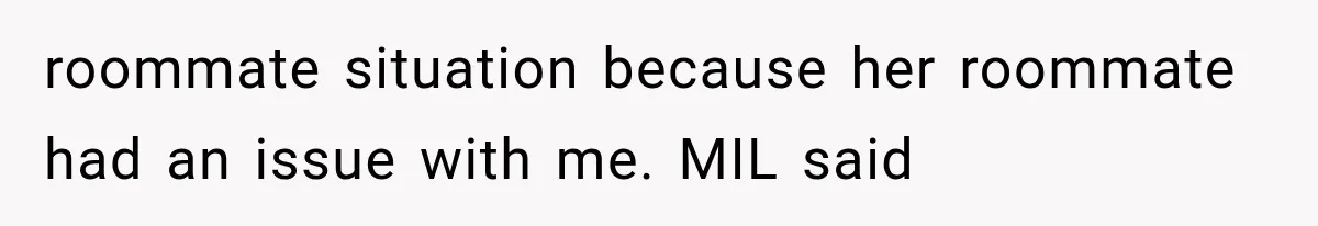 roommate situation because her roommate had an issue with me. MIL said