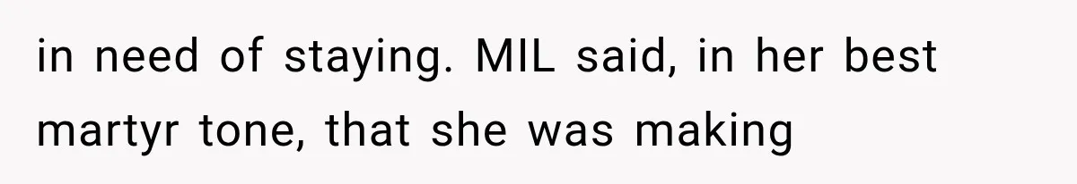 in need of staying. MIL said, in her best martyr tone, that she was making
