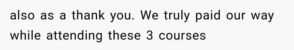 also as a thank you. We truly paid our way while attending these 3 courses