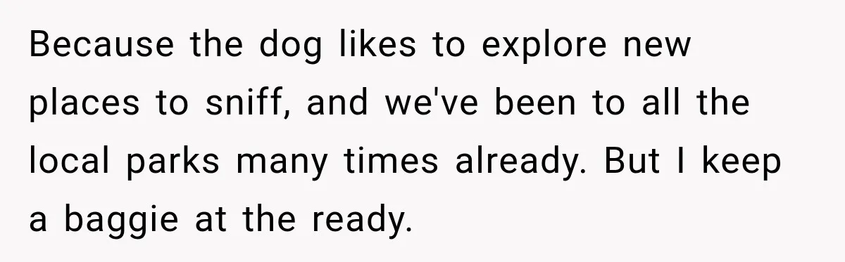 Woman Refuses to Pick Up After Her Dog, Then Her License Plate Makes the Excuse Much Harder Because the dog likes to explore new places to sniff, and we've been to all the local parks many times already. But I keep a baggie at the ready.
