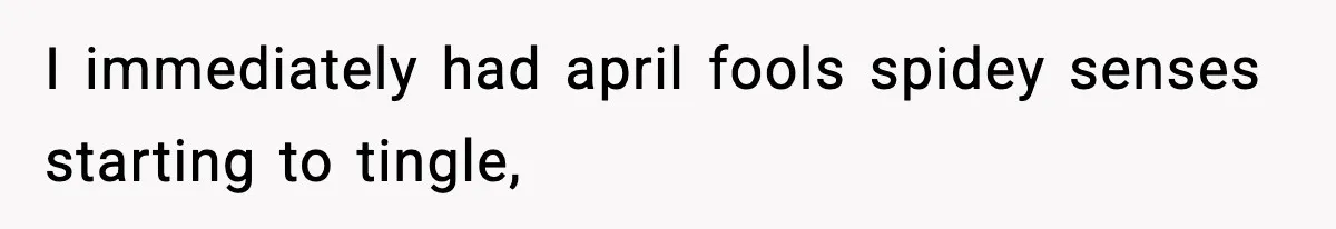 I immediately had april fools spidey senses starting to tingle,