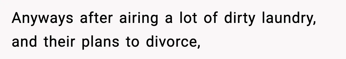 Anyways after airing a lot of dirty laundry, and their plans to divorce,