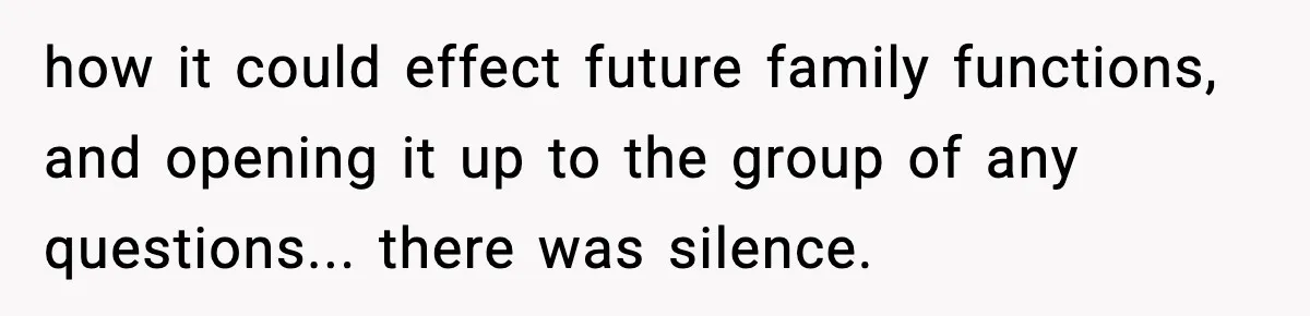 how it could effect future family functions, and opening it up to the group of any questions... there was silence.