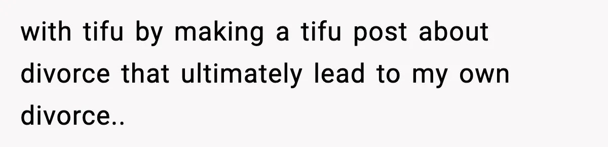 with tifu by making a tifu post about divorce that ultimately lead to my own divorce..