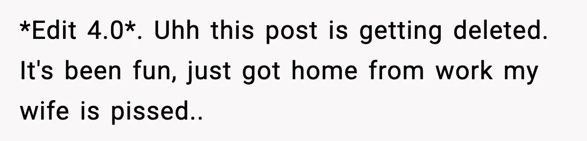 *Edit 4.0*. Uhh this post is getting deleted. It's been fun, just got home from work my wife is pissed..