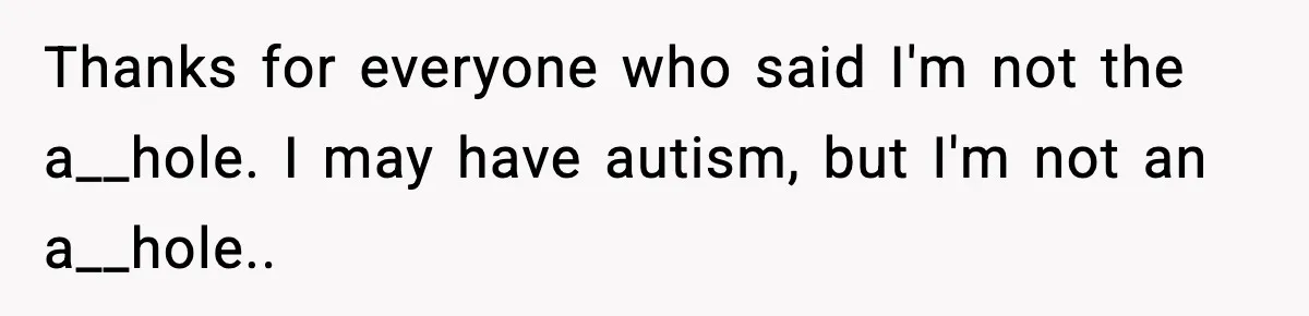Thanks for everyone who said I'm not the a__hole. I may have autism, but I'm not an a__hole..