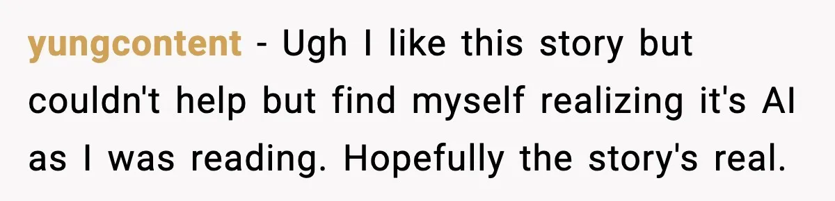 yungcontent − Ugh I like this story but couldn't help but find myself realizing it's AI as I was reading. Hopefully the story's real.