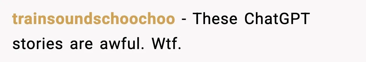 trainsoundschoochoo − These ChatGPT stories are awful. Wtf.