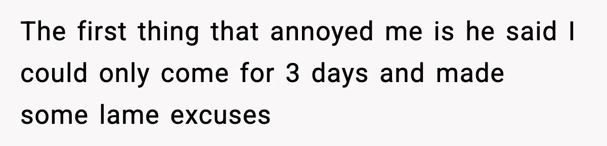 Woman Stops Letting Friend Stay for Free After He Demands Groceries Like Her Home Is a Resort The first thing that annoyed me is he said I could only come for 3 days and made some lame excuses