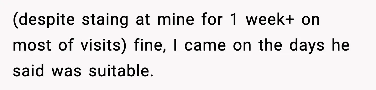 Woman Stops Letting Friend Stay for Free After He Demands Groceries Like Her Home Is a Resort (despite staing at mine for 1 week+ on most of visits) fine, I came on the days he said was suitable.