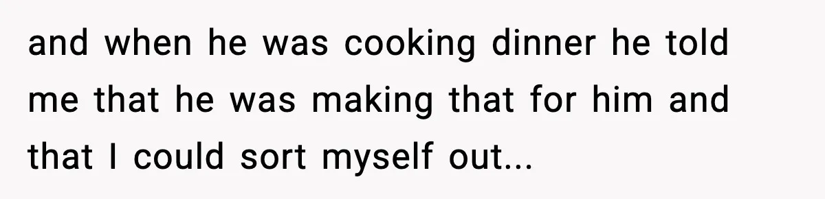 Woman Stops Letting Friend Stay for Free After He Demands Groceries Like Her Home Is a Resort and when he was cooking dinner he told me that he was making that for him and that I could sort myself out...