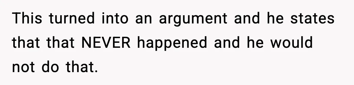 Woman Stops Letting Friend Stay for Free After He Demands Groceries Like Her Home Is a Resort This turned into an argument and he states that that NEVER happened and he would not do that.
