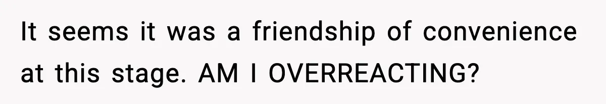 Woman Stops Letting Friend Stay for Free After He Demands Groceries Like Her Home Is a Resort It seems it was a friendship of convenience at this stage. AM I OVERREACTING?