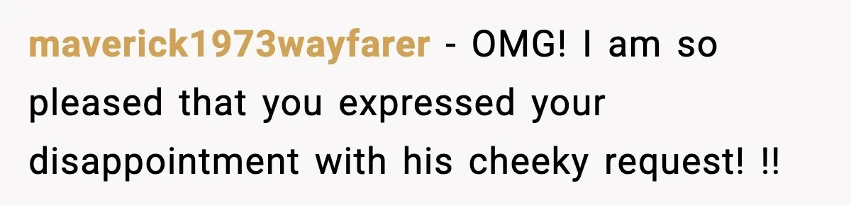 Woman Stops Letting Friend Stay for Free After He Demands Groceries Like Her Home Is a Resort maverick1973wayfarer − OMG! I am so pleased that you expressed your disappointment with his cheeky request! !!