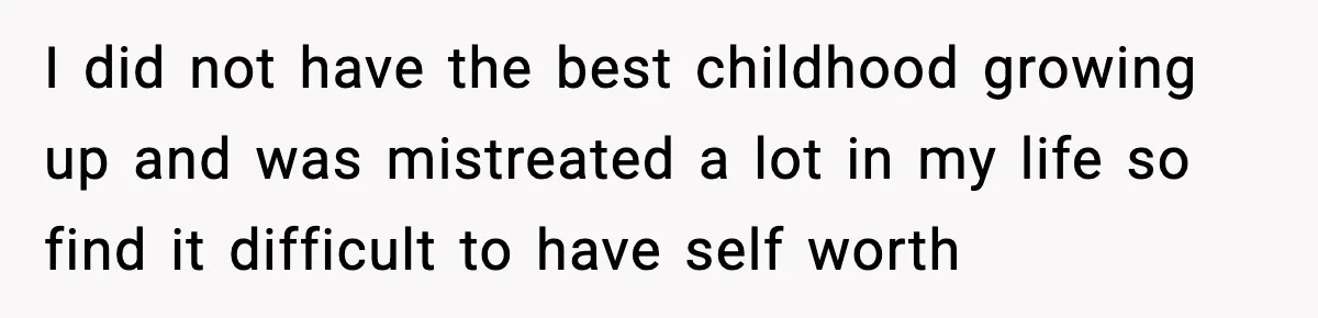 Woman Stops Letting Friend Stay for Free After He Demands Groceries Like Her Home Is a Resort I did not have the best childhood growing up and was mistreated a lot in my life so find it difficult to have self worth