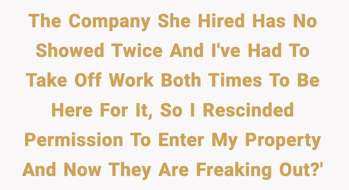 Neighbor’s Termite Crew No-Showed Twice, So Homeowner Finally Revoked Access to the Yard The company she hired has no showed twice and I've had to take off work both times to be here for it, so I rescinded permission to enter my property...