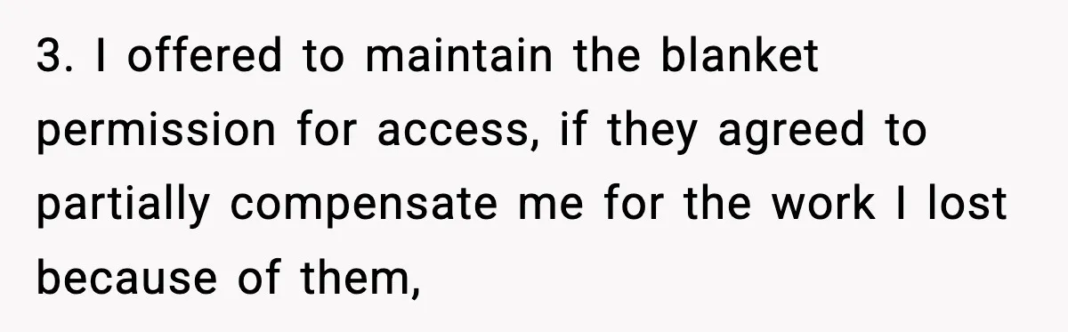 Neighbor’s Termite Crew No-Showed Twice, So Homeowner Finally Revoked Access to the Yard 3. I offered to maintain the blanket permission for access, if they agreed to partially compensate me for the work I lost because of them,